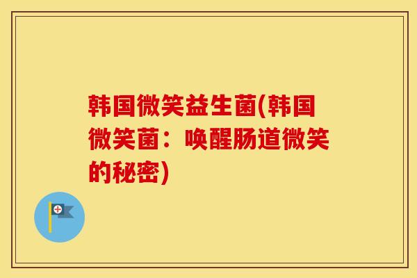 韩国微笑益生菌(韩国微笑菌：唤醒肠道微笑的秘密)
