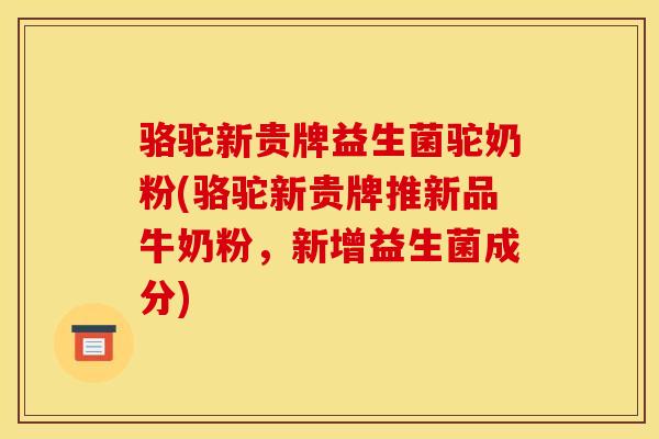 骆驼新贵牌益生菌驼奶粉(骆驼新贵牌推新品牛奶粉，新增益生菌成分)