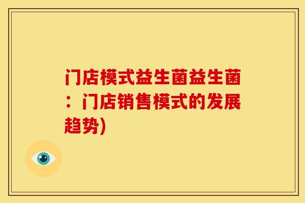 门店模式益生菌益生菌：门店销售模式的发展趋势)