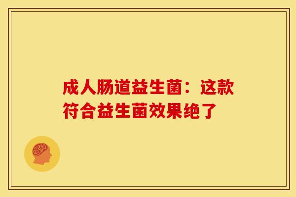 成人肠道益生菌：这款符合益生菌效果绝了