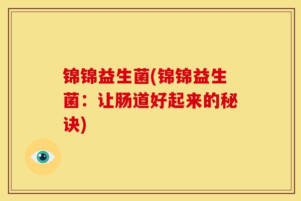 锦锦益生菌(锦锦益生菌：让肠道好起来的秘诀)