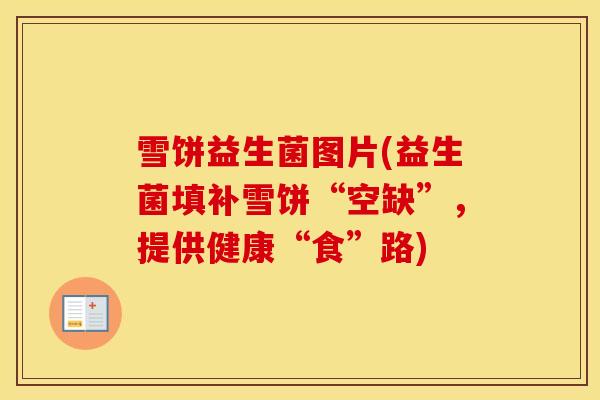 雪饼益生菌图片(益生菌填补雪饼“空缺”，提供健康“食”路)