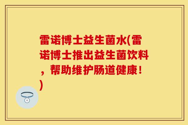 雷诺博士益生菌水(雷诺博士推出益生菌饮料，帮助维护肠道健康！)