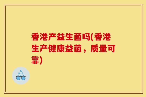 香港产益生菌吗(香港生产健康益菌，质量可靠)