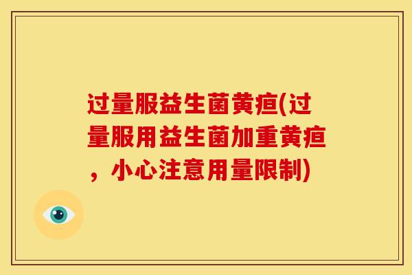过量服益生菌黄疸(过量服用益生菌加重黄疸，小心注意用量限制)