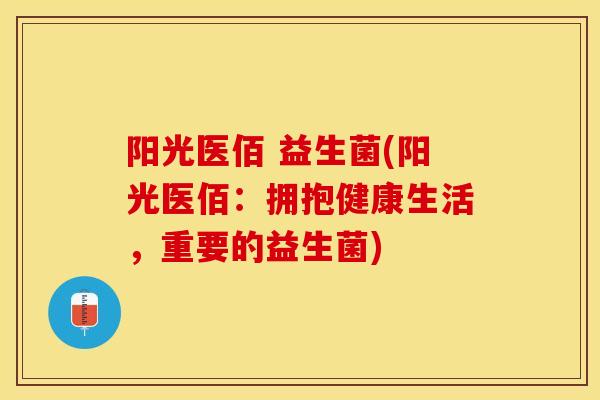 阳光医佰 益生菌(阳光医佰：拥抱健康生活，重要的益生菌)