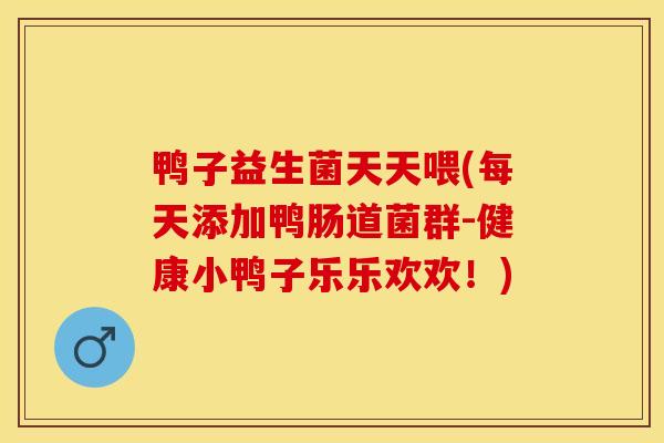 鸭子益生菌天天喂(每天添加鸭肠道菌群-健康小鸭子乐乐欢欢！)
