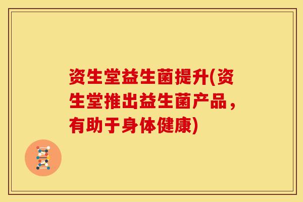 资生堂益生菌提升(资生堂推出益生菌产品，有助于身体健康)