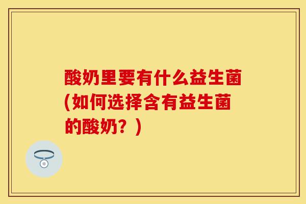 酸奶里要有什么益生菌(如何选择含有益生菌的酸奶？)