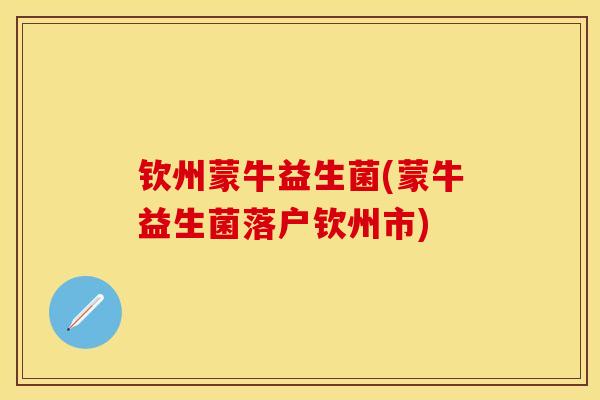 钦州蒙牛益生菌(蒙牛益生菌落户钦州市)