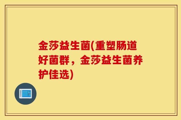 金莎益生菌(重塑肠道好菌群，金莎益生菌养护佳选)