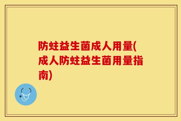 防蛀益生菌成人用量(成人防蛀益生菌用量指南)
