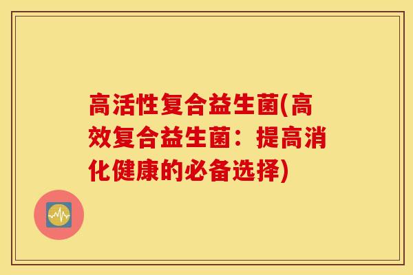 高活性复合益生菌(高效复合益生菌：提高消化健康的必备选择)