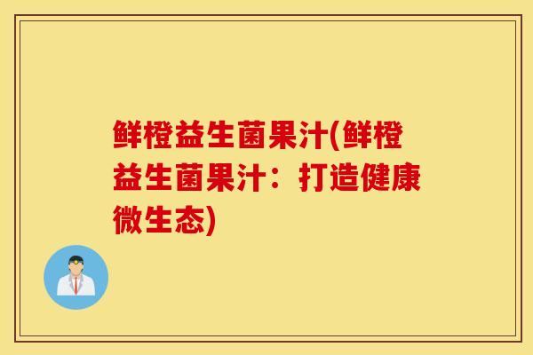 鲜橙益生菌果汁(鲜橙益生菌果汁：打造健康微生态)