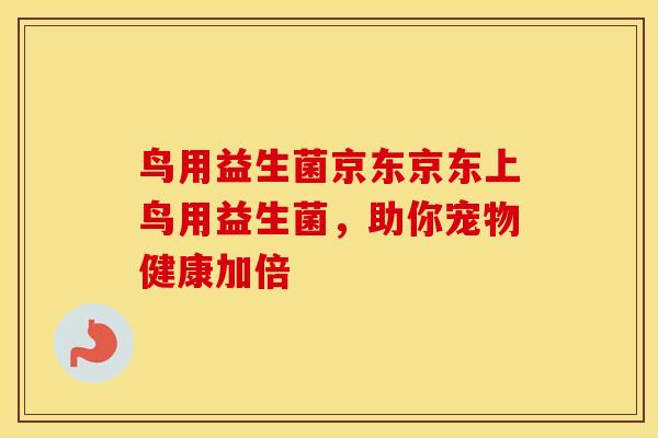 鸟用益生菌京东京东上鸟用益生菌，助你宠物健康加倍
