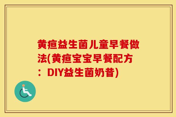 黄疸益生菌儿童早餐做法(黄疸宝宝早餐配方：DIY益生菌奶昔)