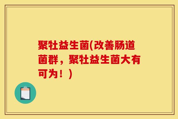 聚牡益生菌(改善肠道菌群，聚牡益生菌大有可为！)