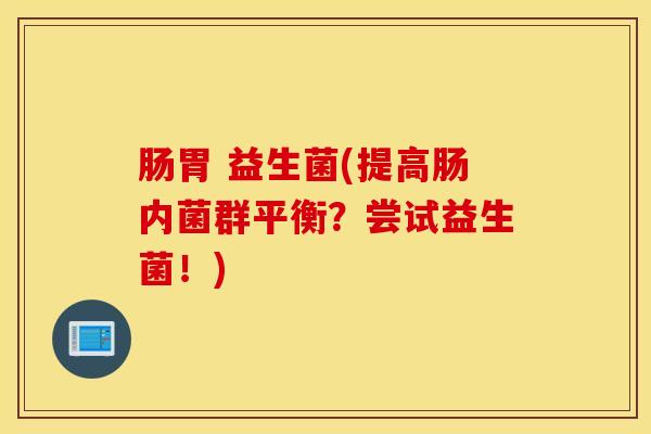 肠胃 益生菌(提高肠内菌群平衡？尝试益生菌！)