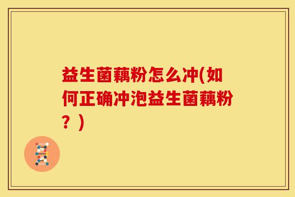 益生菌藕粉怎么冲(如何正确冲泡益生菌藕粉？)