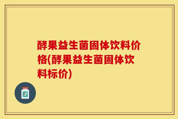 酵果益生菌固体饮料价格(酵果益生菌固体饮料标价)
