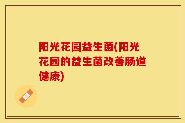 阳光花园益生菌(阳光花园的益生菌改善肠道健康)