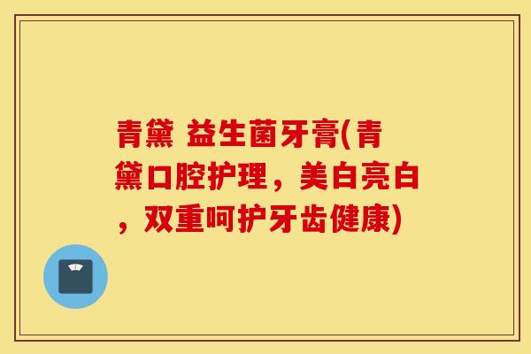 青黛 益生菌牙膏(青黛口腔护理，美白亮白，双重呵护牙齿健康)