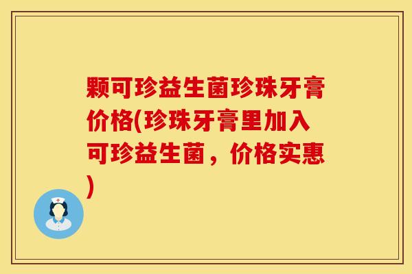 颗可珍益生菌珍珠牙膏价格(珍珠牙膏里加入可珍益生菌，价格实惠)