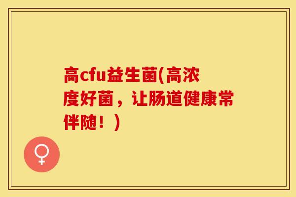 高cfu益生菌(高浓度好菌，让肠道健康常伴随！)