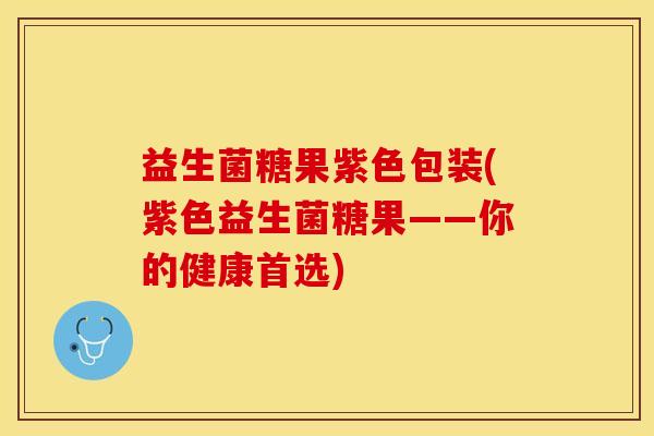 益生菌糖果紫色包装(紫色益生菌糖果——你的健康首选)