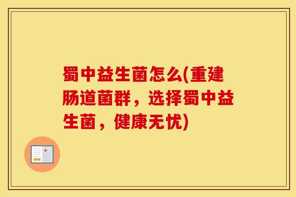 蜀中益生菌怎么(重建肠道菌群，选择蜀中益生菌，健康无忧)