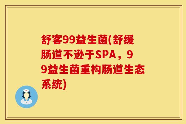 舒客99益生菌(舒缓肠道不逊于SPA，99益生菌重构肠道生态系统)