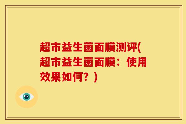 超市益生菌面膜测评(超市益生菌面膜：使用效果如何？)