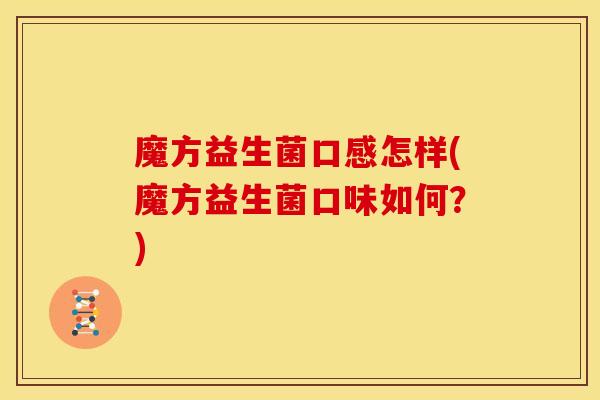 魔方益生菌口感怎样(魔方益生菌口味如何？)