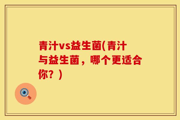 青汁vs益生菌(青汁与益生菌，哪个更适合你？)