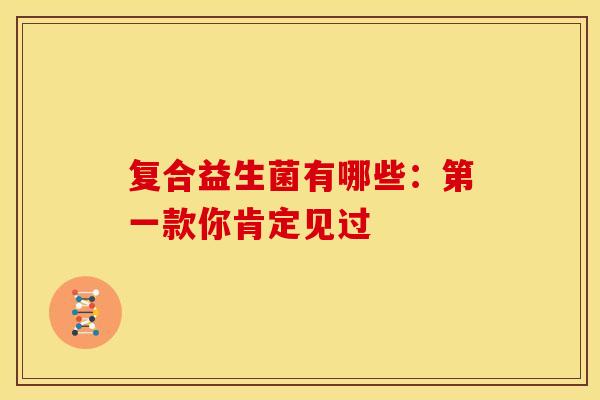 复合益生菌有哪些：第一款你肯定见过
