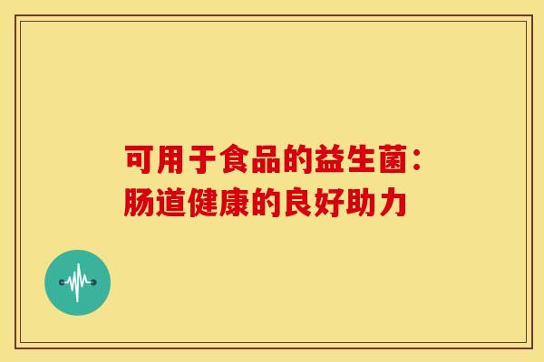 可用于食品的益生菌：肠道健康的良好助力