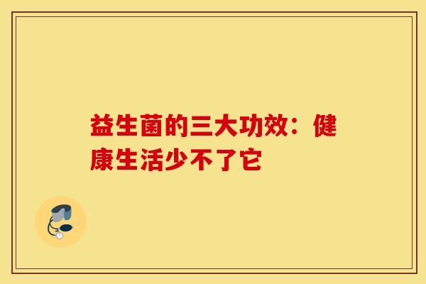益生菌的三大功效：健康生活少不了它