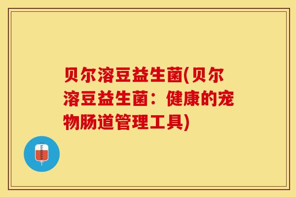 贝尔溶豆益生菌(贝尔溶豆益生菌：健康的宠物肠道管理工具)