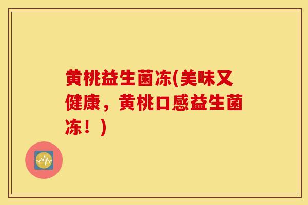 黄桃益生菌冻(美味又健康，黄桃口感益生菌冻！)