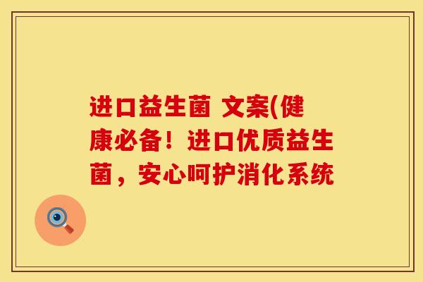 进口益生菌 文案(健康必备!进口优质益生菌,安心呵护消化系统 进口益生菌 文案(健康必备!进口优质益生菌,安心呵护消化系统