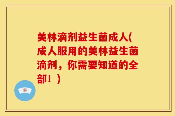 美林滴剂益生菌成人(成人服用的美林益生菌滴剂,你需要知道的全部!) 美林滴剂益生菌成人(成人服用的美林益生菌滴剂,你需要知道的全部!)
