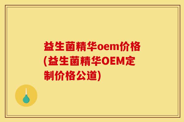 益生菌精华oem价格(益生菌精华OEM定制价格公道)