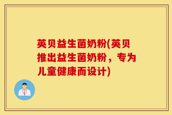 英贝益生菌奶粉(英贝推出益生菌奶粉，专为儿童健康而设计)