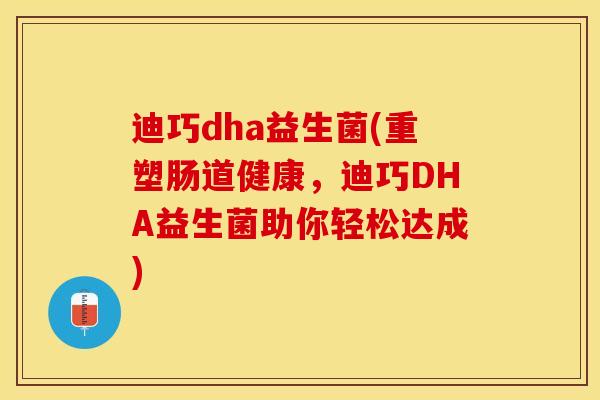 迪巧dha益生菌(重塑肠道健康，迪巧DHA益生菌助你轻松达成)