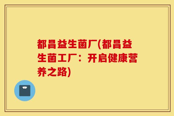 都昌益生菌厂(都昌益生菌工厂：开启健康营养之路)