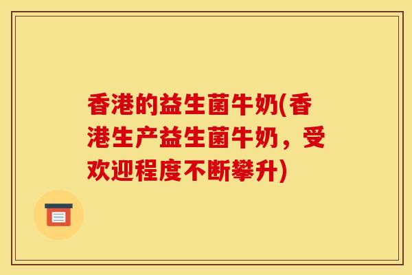 香港的益生菌牛奶(香港生产益生菌牛奶，受欢迎程度不断攀升)