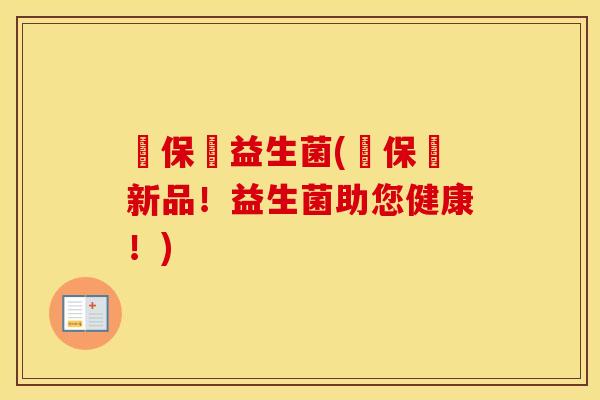 鴏保嫝益生菌(鴏保嫝新品！益生菌助您健康！)
