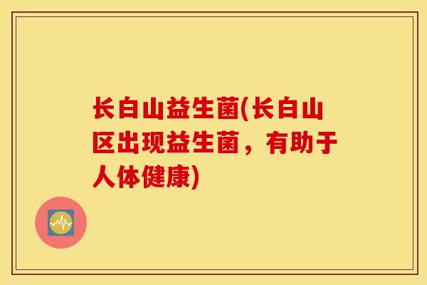 长白山益生菌(长白山区出现益生菌，有助于人体健康)