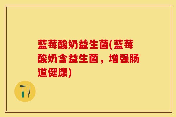 蓝莓酸奶益生菌(蓝莓酸奶含益生菌，增强肠道健康)