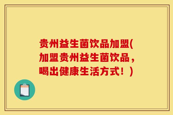 贵州益生菌饮品加盟(加盟贵州益生菌饮品，喝出健康生活方式！)
